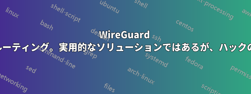 WireGuard を使用したルーティング。実用的なソリューションではあるが、ハックのような感じ