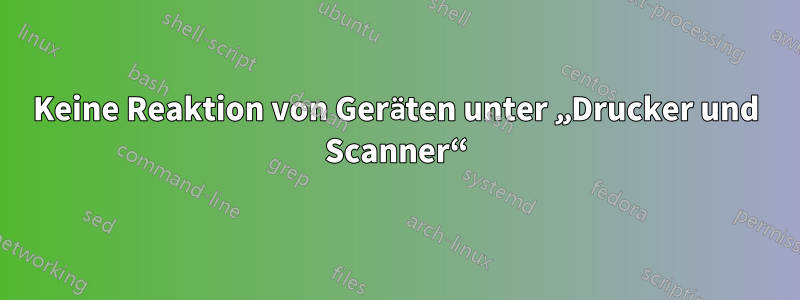 Keine Reaktion von Geräten unter „Drucker und Scanner“