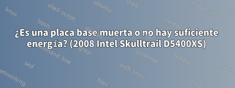 ¿Es una placa base muerta o no hay suficiente energía? (2008 Intel Skulltrail D5400XS)