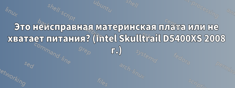 Это неисправная материнская плата или не хватает питания? (Intel Skulltrail D5400XS 2008 г.)