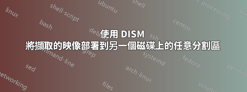 使用 DISM 將擷取的映像部署到另一個磁碟上的任意分割區