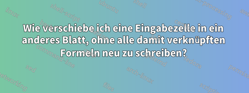 Wie verschiebe ich eine Eingabezelle in ein anderes Blatt, ohne alle damit verknüpften Formeln neu zu schreiben?