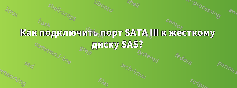 Как подключить порт SATA III к жесткому диску SAS?