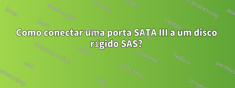 Como conectar uma porta SATA III a um disco rígido SAS?