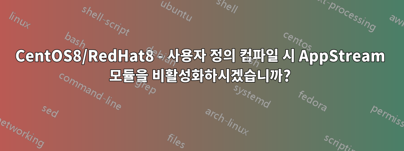 CentOS8/RedHat8 - 사용자 정의 컴파일 시 AppStream 모듈을 비활성화하시겠습니까?