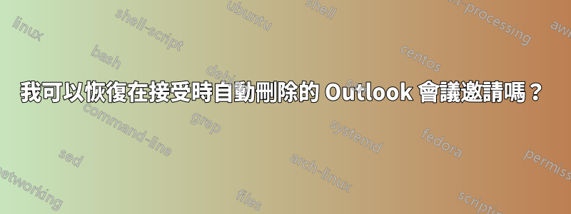 我可以恢復在接受時自動刪除的 Outlook 會議邀請嗎？