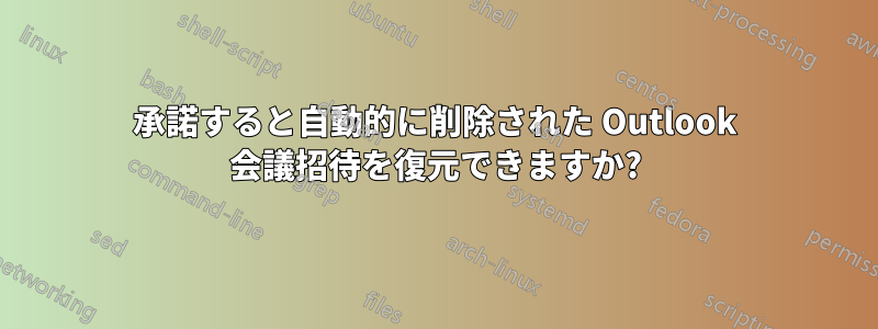 承諾すると自動的に削除された Outlook 会議招待を復元できますか?