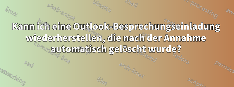 Kann ich eine Outlook-Besprechungseinladung wiederherstellen, die nach der Annahme automatisch gelöscht wurde?