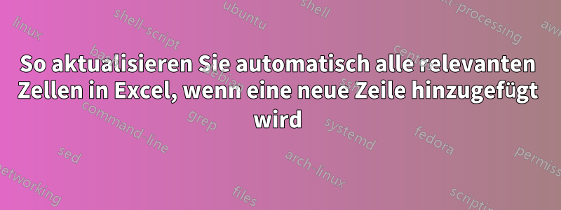 So aktualisieren Sie automatisch alle relevanten Zellen in Excel, wenn eine neue Zeile hinzugefügt wird