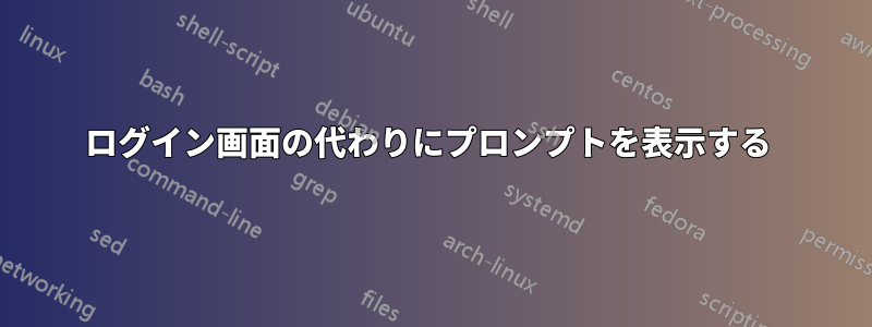 ログイン画面の代わりにプロンプ​​トを表示する 