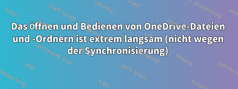 Das Öffnen und Bedienen von OneDrive-Dateien und -Ordnern ist extrem langsam (nicht wegen der Synchronisierung)