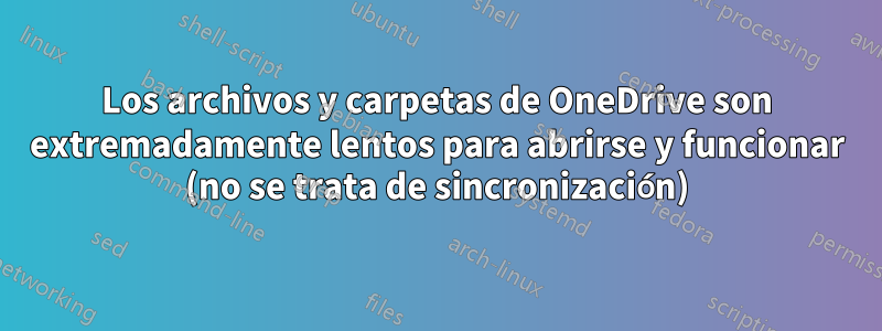 Los archivos y carpetas de OneDrive son extremadamente lentos para abrirse y funcionar (no se trata de sincronización)