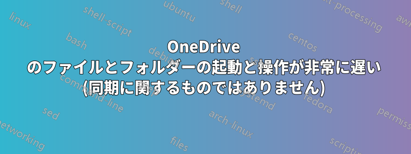 OneDrive のファイルとフォルダーの起動と操作が非常に遅い (同期に関するものではありません)