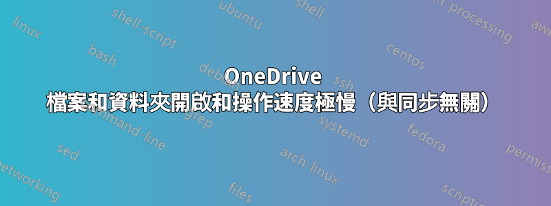 OneDrive 檔案和資料夾開啟和操作速度極慢（與同步無關）