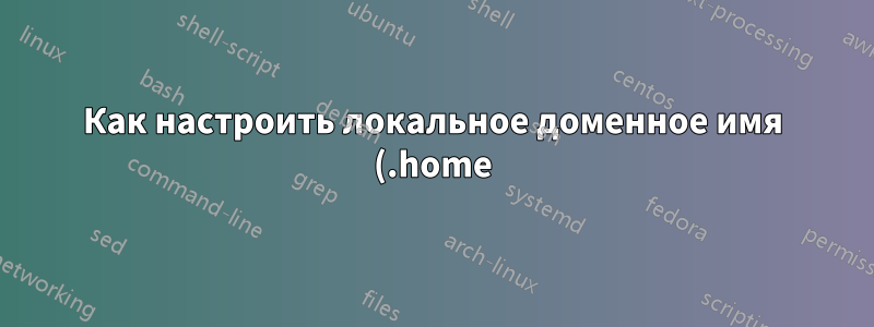 Как настроить локальное доменное имя (.home)?