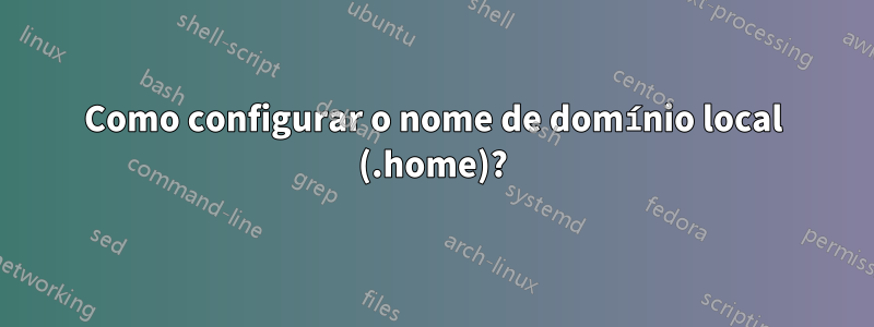 Como configurar o nome de domínio local (.home)?