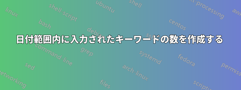 日付範囲内に入力されたキーワードの数を作成する