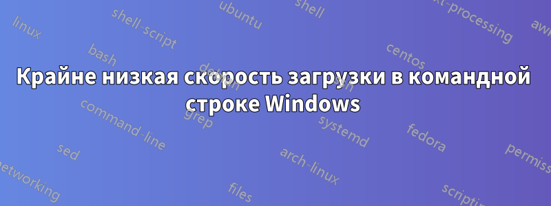 Крайне низкая скорость загрузки в командной строке Windows