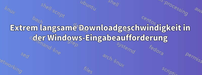 Extrem langsame Downloadgeschwindigkeit in der Windows-Eingabeaufforderung