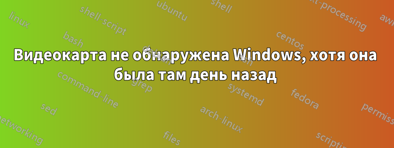 Видеокарта не обнаружена Windows, хотя она была там день назад