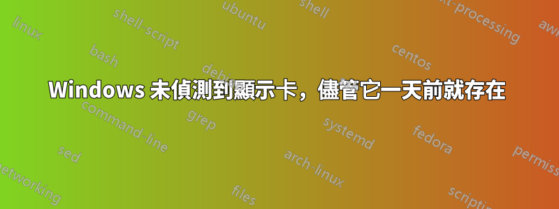 Windows 未偵測到顯示卡，儘管它一天前就存在