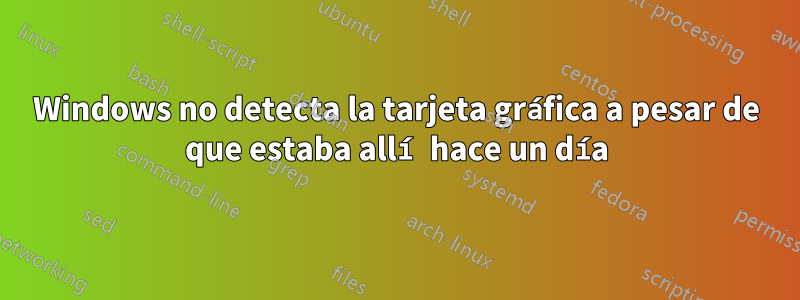 Windows no detecta la tarjeta gráfica a pesar de que estaba allí hace un día