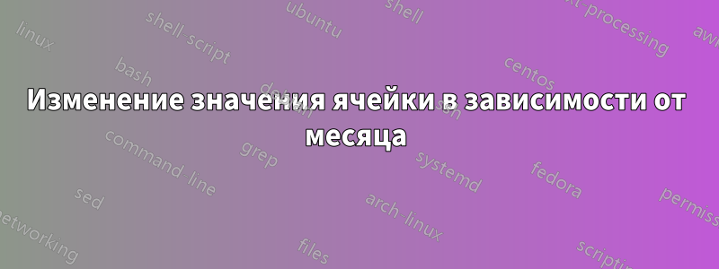 Изменение значения ячейки в зависимости от месяца