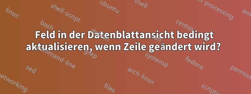 Feld in der Datenblattansicht bedingt aktualisieren, wenn Zeile geändert wird? 