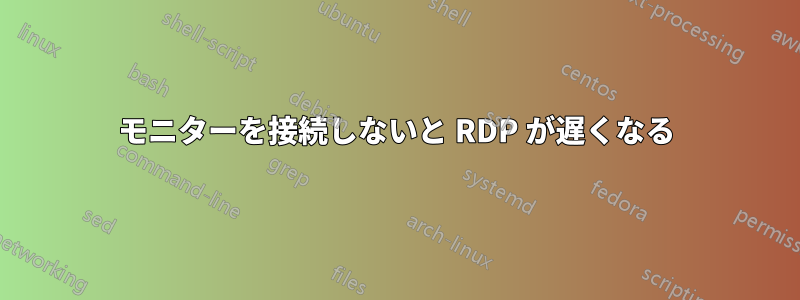 モニターを接続しないと RDP が遅くなる