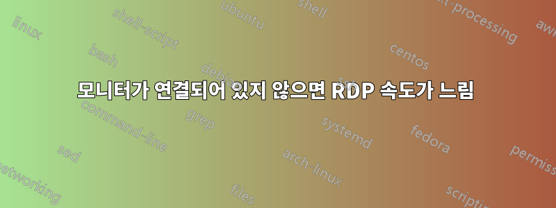 모니터가 연결되어 있지 않으면 RDP 속도가 느림