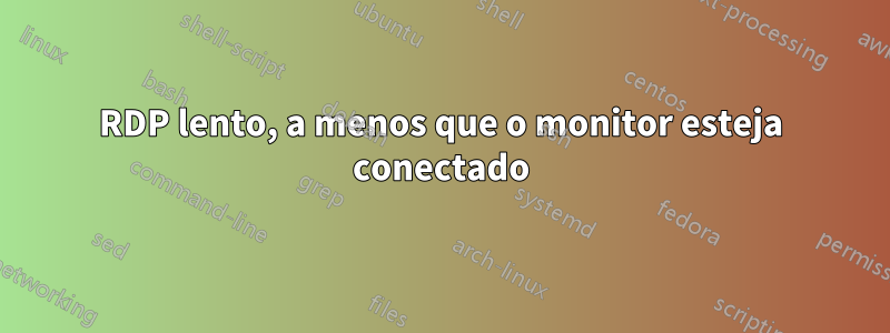 RDP lento, a menos que o monitor esteja conectado