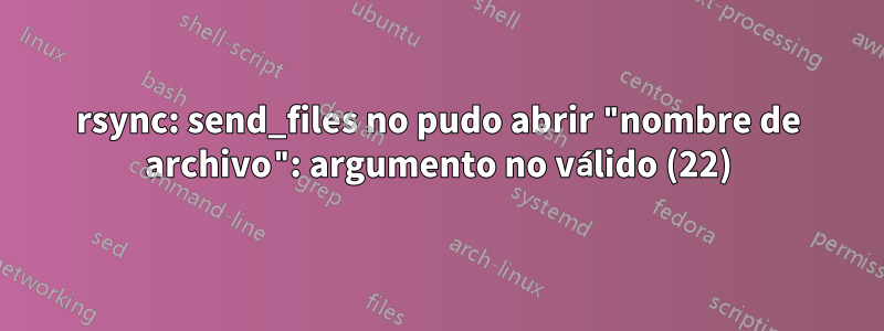 rsync: send_files no pudo abrir "nombre de archivo": argumento no válido (22)