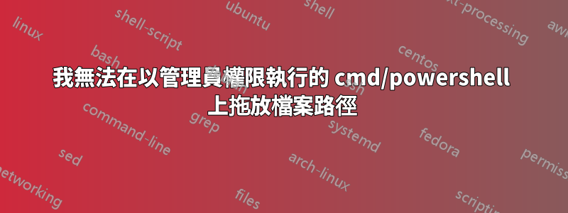 我無法在以管理員權限執行的 cmd/powershell 上拖放檔案路徑