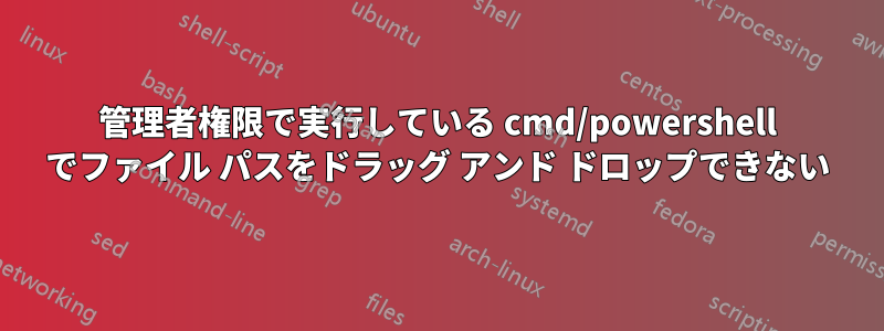 管理者権限で実行している cmd/powershell でファイル パスをドラッグ アンド ドロップできない