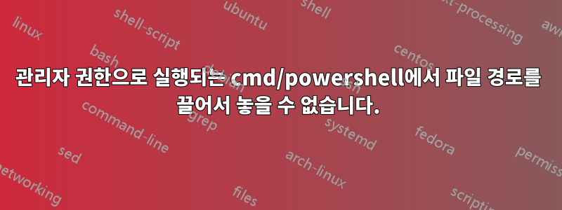 관리자 권한으로 실행되는 cmd/powershell에서 파일 경로를 끌어서 놓을 수 없습니다.