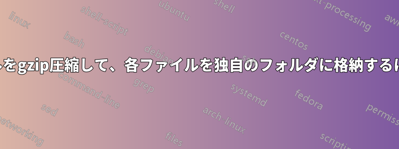 異なるフォルダのファイルをgzip圧縮して、各ファイルを独自のフォルダに格納するにはどうすればよいですか