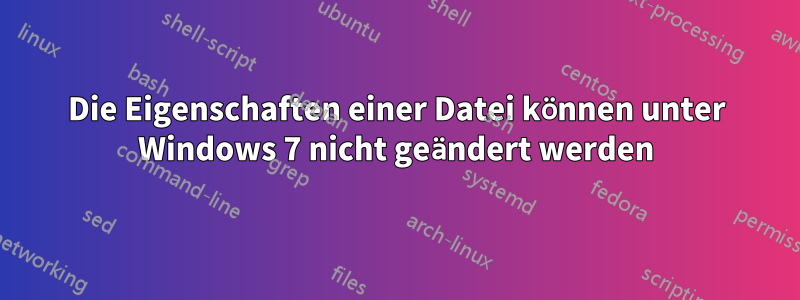 Die Eigenschaften einer Datei können unter Windows 7 nicht geändert werden