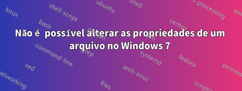 Não é possível alterar as propriedades de um arquivo no Windows 7