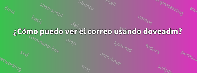 ¿Cómo puedo ver el correo usando doveadm?