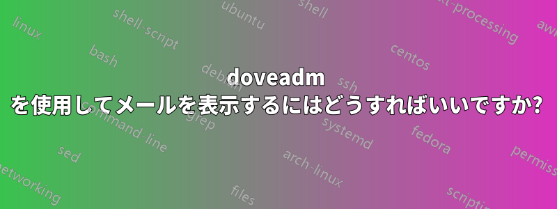 doveadm を使用してメールを表示するにはどうすればいいですか?