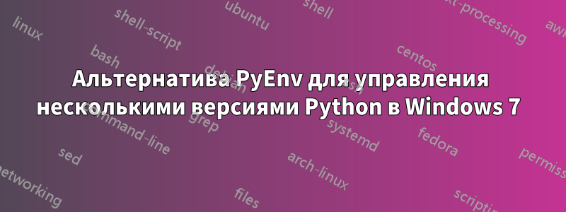 Альтернатива PyEnv для управления несколькими версиями Python в Windows 7 