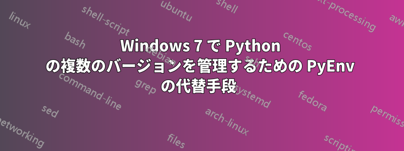 Windows 7 で Python の複数のバージョンを管理するための PyEnv の代替手段 