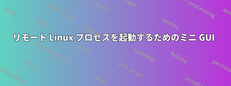 リモート Linux プロセスを起動するためのミニ GUI 