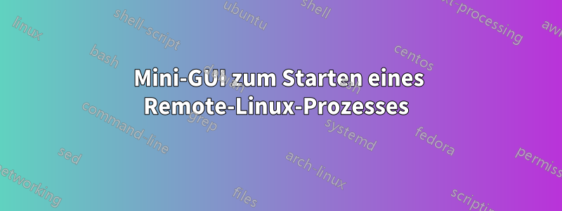 Mini-GUI zum Starten eines Remote-Linux-Prozesses 