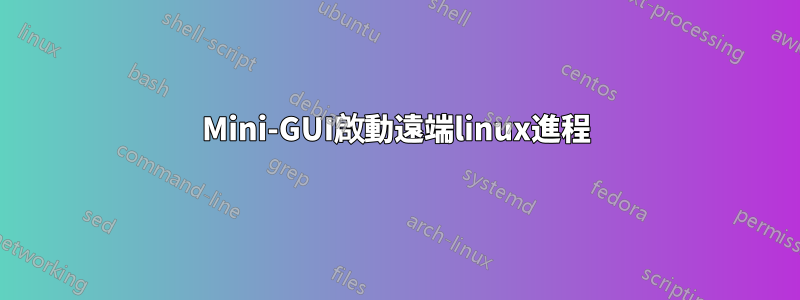 Mini-GUI啟動遠端linux進程