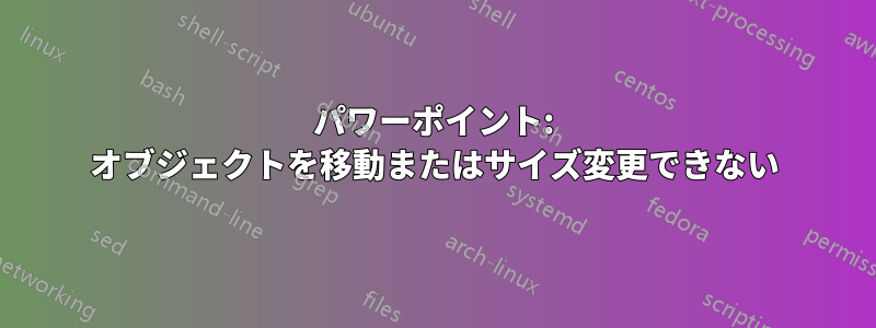 パワーポイント: オブジェクトを移動またはサイズ変更できない