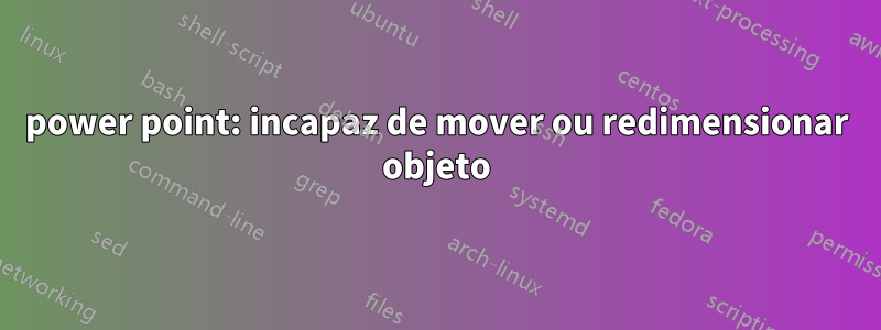 power point: incapaz de mover ou redimensionar objeto