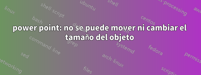 power point: no se puede mover ni cambiar el tamaño del objeto