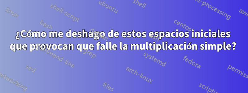 ¿Cómo me deshago de estos espacios iniciales que provocan que falle la multiplicación simple?