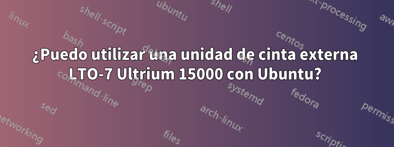 ¿Puedo utilizar una unidad de cinta externa LTO-7 Ultrium 15000 con Ubuntu?